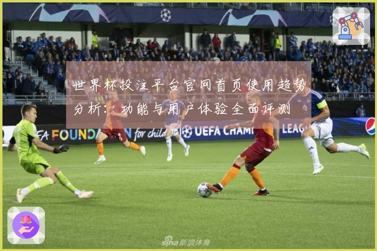 世界杯投注平台官网首页使用趋势分析：功能与用户体验全面评测