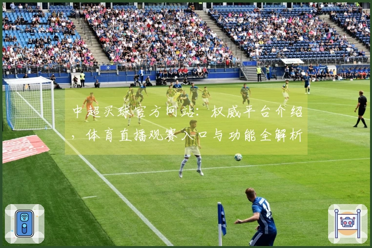 中超买球官方网站：权威平台介绍，体育直播观赛入口与功能全解析