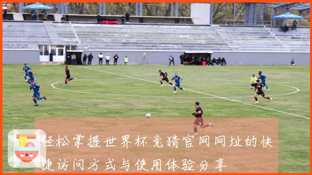 轻松掌握世界杯竞猜官网网址的快捷访问方式与使用体验分享