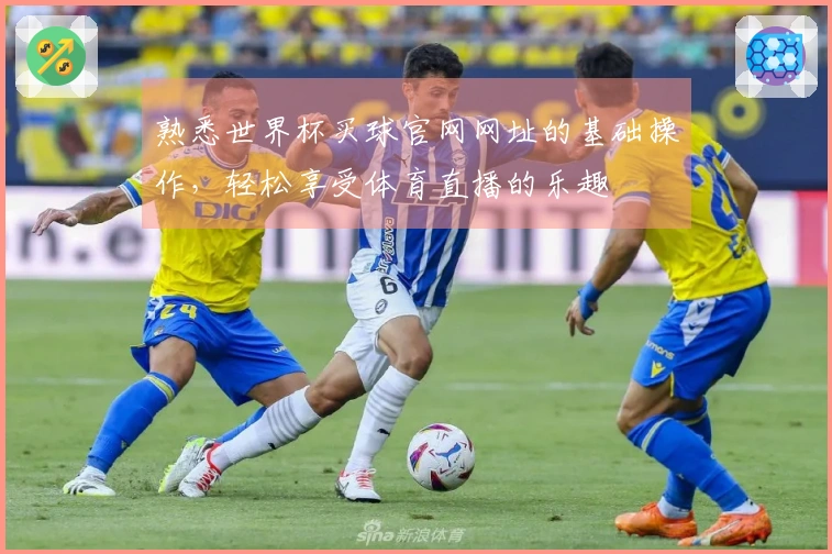熟悉世界杯买球官网网址的基础操作,轻松享受体育直播的乐趣