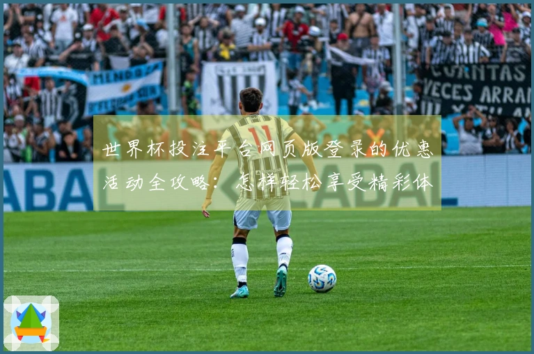 世界杯投注平台网页版登录的优惠活动全攻略：怎样轻松享受精彩体育直播体验