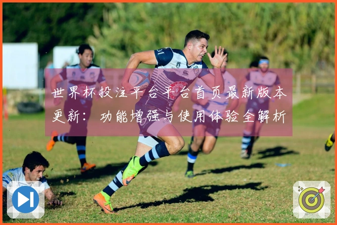世界杯投注平台平台首页最新版本更新：功能增强与使用体验全解析