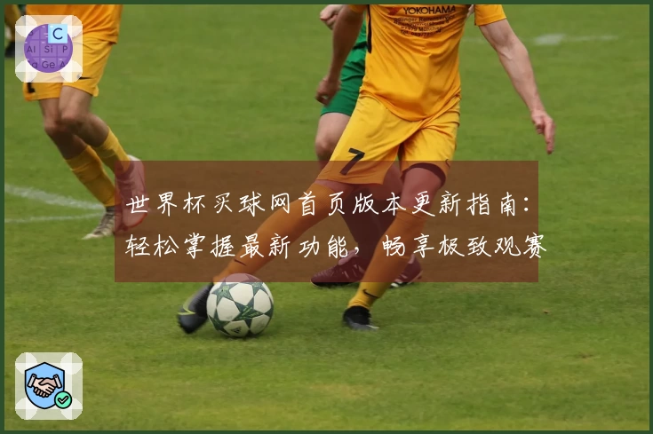 世界杯买球网首页版本更新指南：轻松掌握最新功能，畅享极致观赛体验