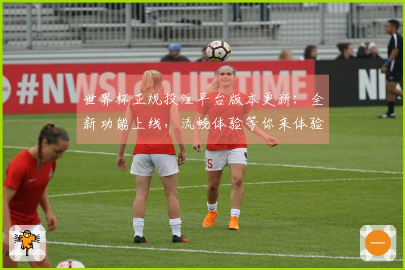 世界杯正规投注平台版本更新：全新功能上线，流畅体验等你来体验