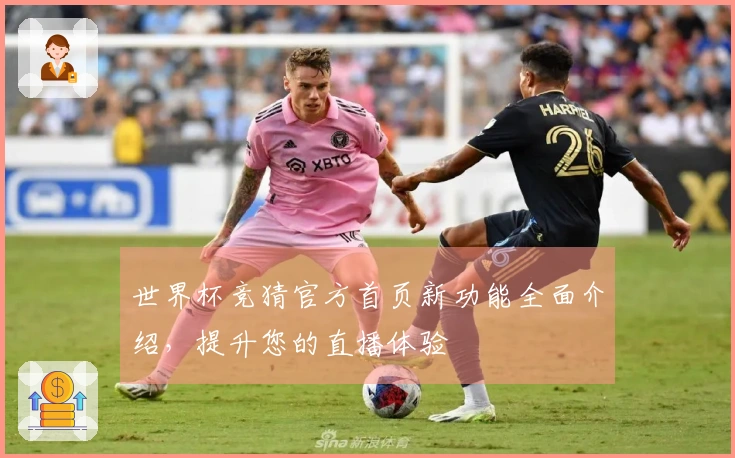 世界杯竞猜官方首页新功能全面介绍，提升您的直播体验