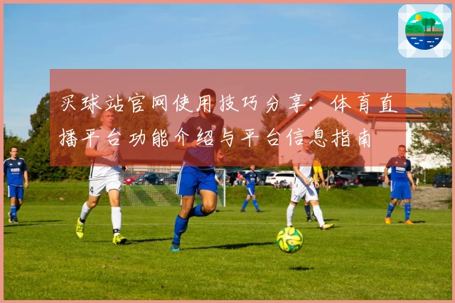 买球站官网使用技巧分享:体育直播平台功能介绍与平台信息指南