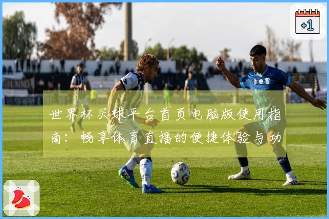 世界杯买球平台首页电脑版使用指南：畅享体育直播的便捷体验与功能介绍