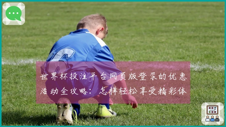 世界杯投注平台网页版登录的优惠活动全攻略：怎样轻松享受精彩体育直播体验