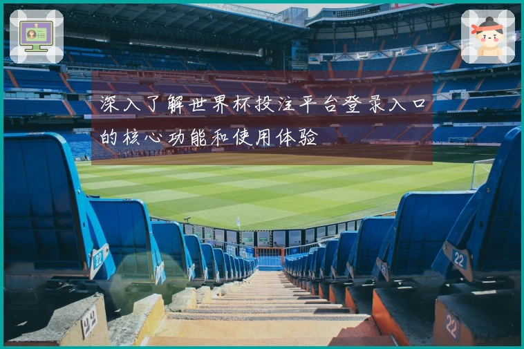 深入了解世界杯投注平台登录入口的核心功能和使用体验