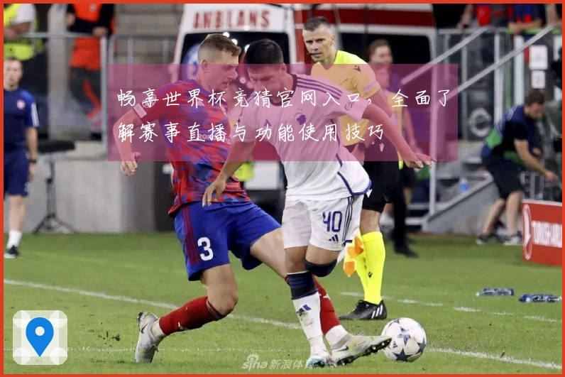 畅享世界杯竞猜官网入口，全面了解赛事直播与功能使用技巧