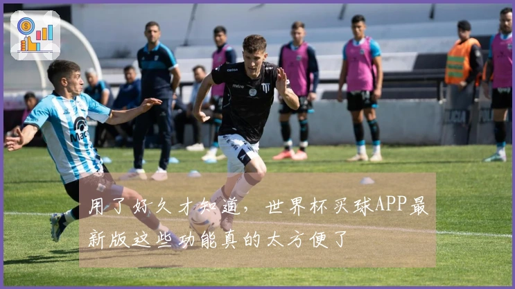 用了好久才知道，世界杯买球APP最新版这些功能真的太方便了