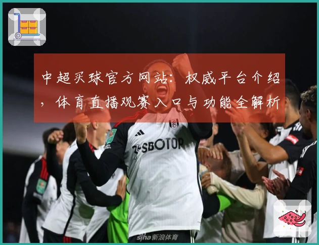 中超买球官方网站：权威平台介绍，体育直播观赛入口与功能全解析