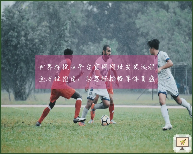 世界杯投注平台官网网址安装流程全方位指南，助您轻松畅享体育盛宴