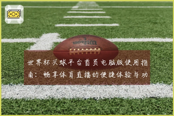 世界杯买球平台首页电脑版使用指南：畅享体育直播的便捷体验与功能介绍