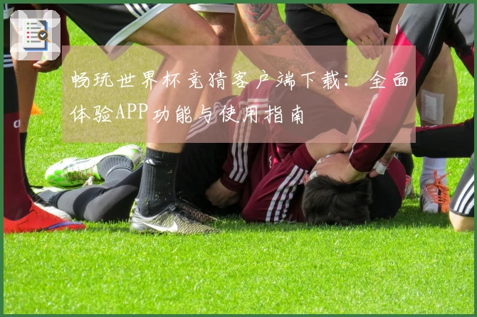 畅玩世界杯竞猜客户端下载：全面体验APP功能与使用指南