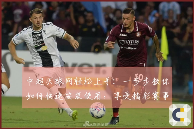 中超买球网轻松上手：一步步教你如何快速安装使用，享受精彩赛事