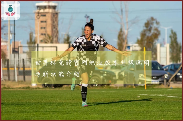 世界杯竞猜官网地址版本升级说明与新功能介绍