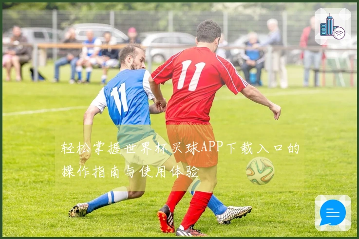轻松掌握世界杯买球APP下载入口的操作指南与使用体验