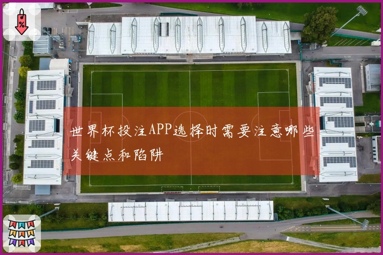 世界杯投注APP选择时需要注意哪些关键点和陷阱